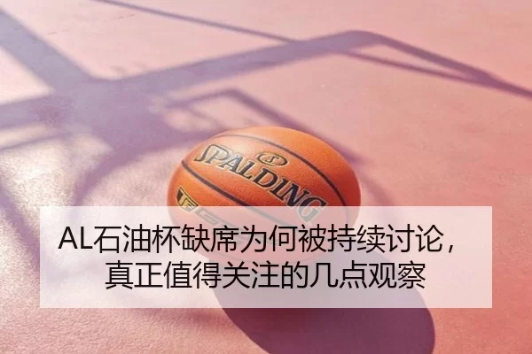 AL石油杯缺席为何被持续讨论，真正值得关注的几点观察