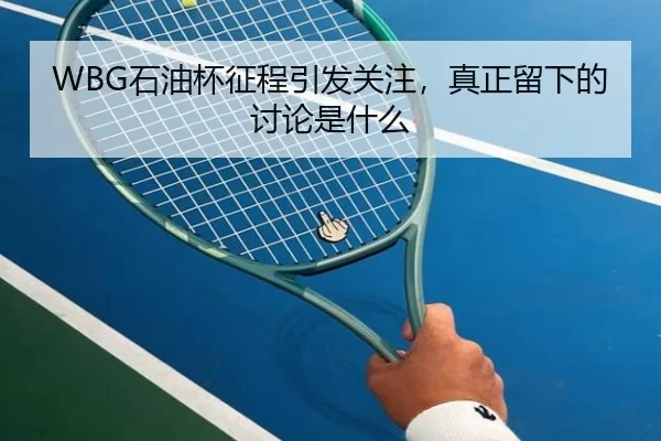 WBG石油杯征程引发关注，真正留下的讨论是什么